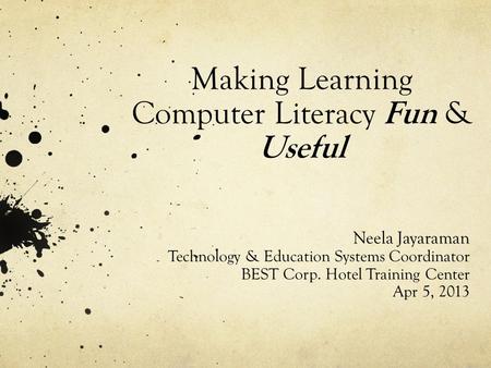 Making Learning Computer Literacy Fun & Useful Neela Jayaraman Technology & Education Systems Coordinator BEST Corp. Hotel Training Center Apr 5, 2013.