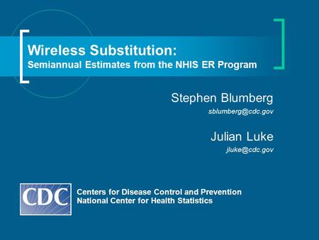 Wireless Substitution: Semiannual Estimates from the NHIS ER Program Centers for Disease Control and Prevention National Center for Health Statistics Stephen.