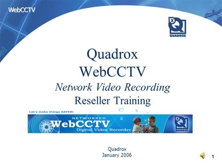 WebCCTV 1 Quadrox WebCCTV Network Video Recording Reseller Training Quadrox January 2006.