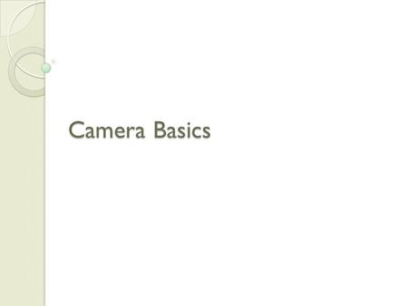 Camera Basics. Do you have a camera? What kind of camera is it? Why do you take photographs?