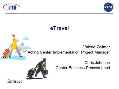 ETravel Valerie Zellmer Acting Center Implementation Project Manager Chris Johnson Center Business Process Lead.