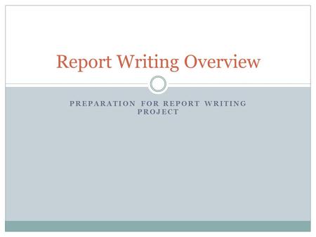 PREPARATION FOR REPORT WRITING PROJECT Report Writing Overview.