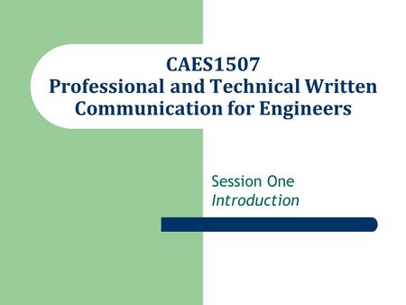 CAES1507 Professional and Technical Written Communication for Engineers Session One Introduction.