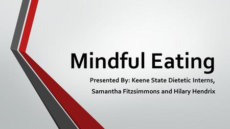 Mindful Eating Presented By: Keene State Dietetic Interns, Samantha Fitzsimmons and Hilary Hendrix.