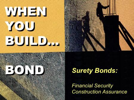 Surety Bonds: Financial Security Construction Assurance WHEN YOU BUILD... BOND.