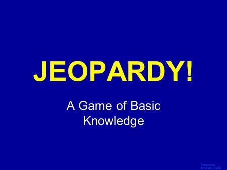 Template by Bill Arcuri, WCSD Click Once to Begin JEOPARDY! A Game of Basic Knowledge.