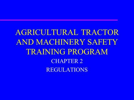AGRICULTURAL TRACTOR AND MACHINERY SAFETY TRAINING PROGRAM CHAPTER 2 REGULATIONS.