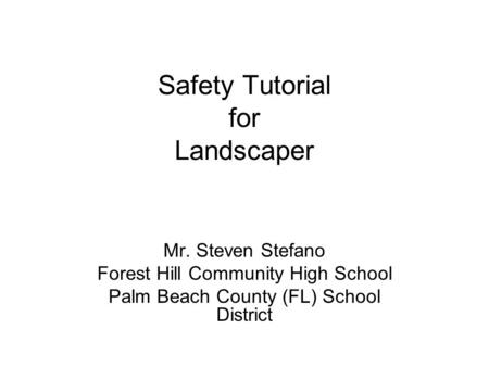 Safety Tutorial for Landscaper Mr. Steven Stefano Forest Hill Community High School Palm Beach County (FL) School District.