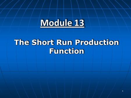 1 Module 13 The Short Run Production Function. 2   Define a production function, define the three concepts of production–total product, marginal product,