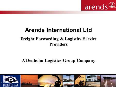 Carrying your reputation for over 25 years Arends International Ltd Freight Forwarding & Logistics Service Providers A Denholm Logistics Group Company.