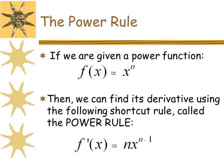 The Power Rule  If we are given a power function:  Then, we can find its derivative using the following shortcut rule, called the POWER RULE: