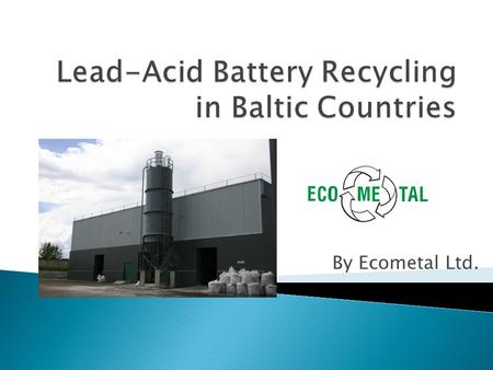 By Ecometal Ltd..  Founded in 1999  Amount of investments made – 6 mil. EUR  Production started in 2003  Total capacity of recycling up to 20 000.