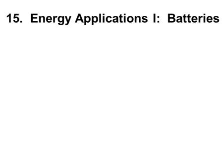 15. Energy Applications I: Batteries. What are Batteries, Fuel Cells, and Supercapacitors, Chem Rev, 2004, 104, 4245, Martin Winter and Ralph J. Brodd.