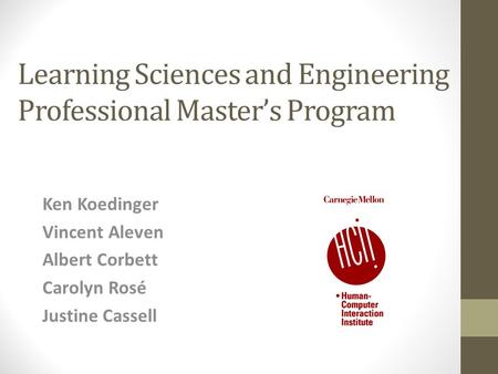 Learning Sciences and Engineering Professional Master’s Program Ken Koedinger Vincent Aleven Albert Corbett Carolyn Rosé Justine Cassell.