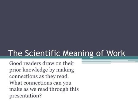 The Scientific Meaning of Work Good readers draw on their prior knowledge by making connections as they read. What connections can you make as we read.