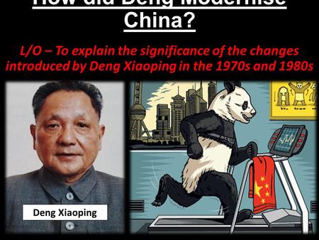 How did Deng Modernise China? L/O – To explain the significance of the changes introduced by Deng Xiaoping in the 1970s and 1980s Deng Xiaoping.