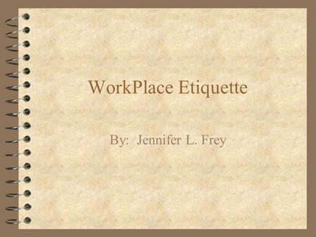 WorkPlace Etiquette By: Jennifer L. Frey.