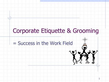1 Corporate Etiquette & Grooming = Success in the Work Field.