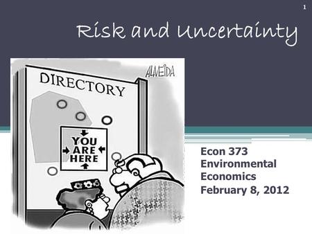 Risk and Uncertainty Econ 373 Environmental Economics February 8, 2012 1.