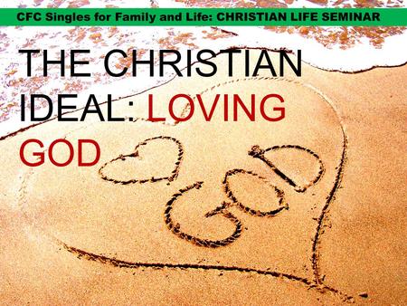 THE CHRISTIAN IDEAL: LOVING GOD. IDEALS ARE IMPORTANT TO MOVE US ON.