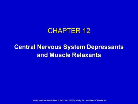 Mosby items and derived items © 2007, 2005, 2002 by Mosby, Inc., an affiliate of Elsevier Inc. CHAPTER 12 Central Nervous System Depressants and Muscle.