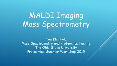 MALDI Imaging Mass Spectrometry Nan Kleinholz Mass Spectrometry and Proteomics Facility The Ohio State University Proteomics Summer Workshop 2015.