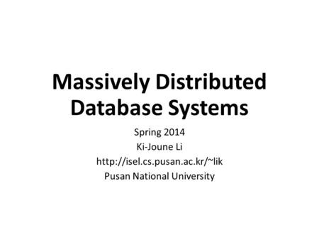Massively Distributed Database Systems Spring 2014 Ki-Joune Li  Pusan National University.