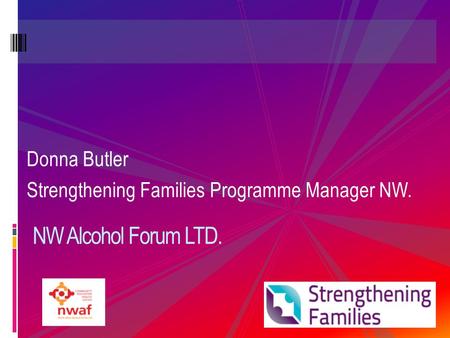 Donna Butler Strengthening Families Programme Manager NW. NW Alcohol Forum LTD.