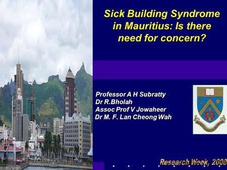 Sick Building Syndrome in Mauritius: Is there need for concern? Professor A H Subratty Dr R.Bholah Dr R.Bholah Assoc Prof V Jowaheer Dr M. F. Lan Cheong.