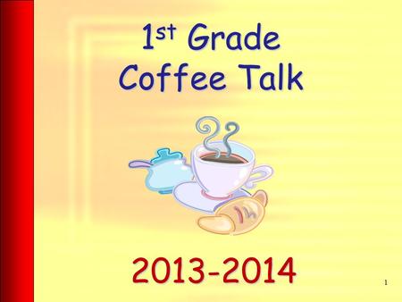 1 st Grade Coffee Talk 1 2013-2014. Attendance Being in school everyday is a priority. As soon as the 8:20 bell rings, our day begins. If a student comes.
