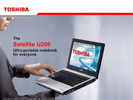 Copyright © 2006 Toshiba Corporation. All rights reserved. The Satellite U200 Ultra-portable notebook for everyone.