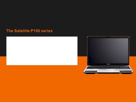 The Satellite P100 series Copyright © 2006 Toshiba Corporation. All rights reserved. Sales presentation The Satellite P100 series TEG, February 2006.
