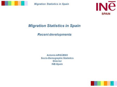 Migration Statistics in Spain SPAIN 1 Migration Statistics in Spain Recent developments Antonio ARGÜESO Socio-Demographic Statistics Director INE-Spain.