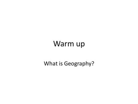 Warm up What is Geography?.