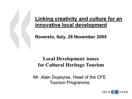 1 Linking creativity and culture for an innovative local development Rovereto, Italy, 28 November 2005 Mr. Alain Dupeyras, Head of the CFE Tourism Programme.