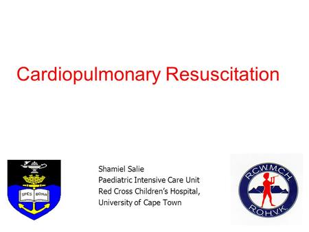 Cardiopulmonary Resuscitation Shamiel Salie Paediatric Intensive Care Unit Red Cross Children’s Hospital, University of Cape Town.