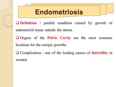 Endometriosis Definition : painful condition caused by growth of endometrial tissue outside the uterus. Organs of the Pelvic Cavity are the most common.