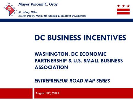Mayor Vincent C. Gray M. Jeffrey Miller Interim Deputy Mayor for Planning & Economic Development DC BUSINESS INCENTIVES WASHINGTON, DC ECONOMIC PARTNERSHIP.