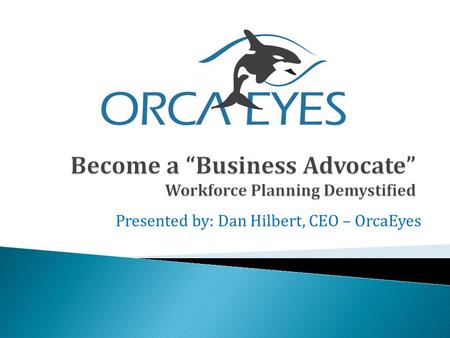 Presented by: Dan Hilbert, CEO – OrcaEyes.  The science of proactively discovering Human Capital issues that potentially cause risk to business: ◦ Finances.