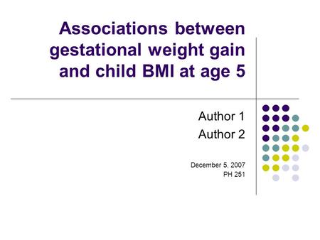 Associations between gestational weight gain and child BMI at age 5 Author 1 Author 2 December 5, 2007 PH 251.