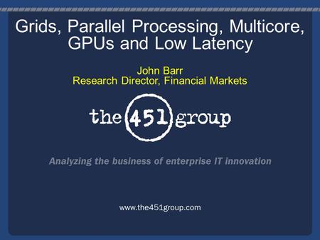 Grids, Parallel Processing, Multicore, GPUs and Low Latency John Barr Research Director, Financial Markets.