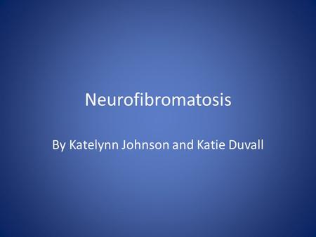 Neurofibromatosis By Katelynn Johnson and Katie Duvall.