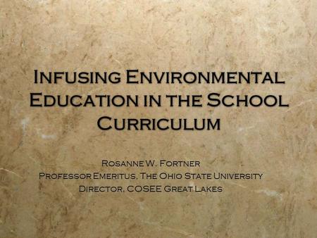 Infusing Environmental Education in the School Curriculum Rosanne W. Fortner Professor Emeritus, The Ohio State University Director, COSEE Great Lakes.
