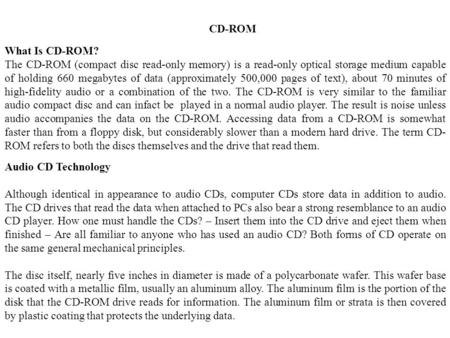 CD-ROM What Is CD-ROM? The CD-ROM (compact disc read-only memory) is a read-only optical storage medium capable of holding 660 megabytes of data (approximately.