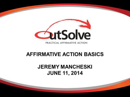 AFFIRMATIVE ACTION BASICS JEREMY MANCHESKI JUNE 11, 2014.