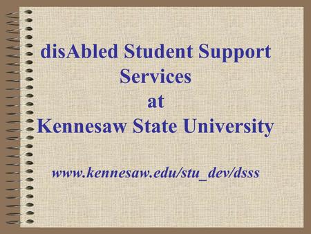 DisAbled Student Support Services at Kennesaw State University www.kennesaw.edu/stu_dev/dsss.