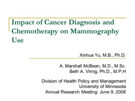 Impact of Cancer Diagnosis and Chemotherapy on Mammography Use Xinhua Yu, M.B., Ph.D. A. Marshall McBean, M.D., M.Sc. Beth A. Virnig, Ph.D., M.P.H Division.