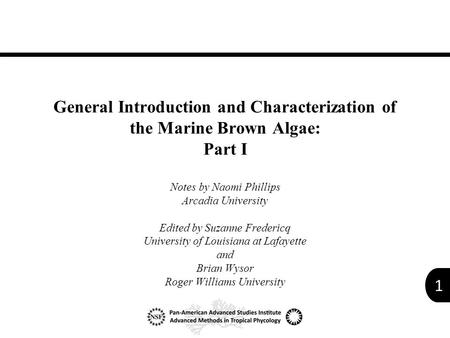 1 General Introduction and Characterization of the Marine Brown Algae: Part I Notes by Naomi Phillips Arcadia University Edited by Suzanne Fredericq University.