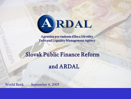 1 Agentúra pre riadenie dlhu a likvidity Debt and Liquidity Management Agency Slovak Public Finance Reform and ARDAL World BankSeptember 6, 2005.