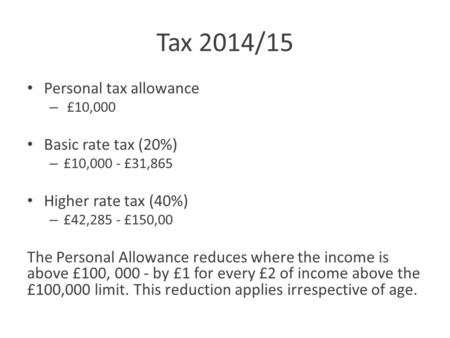 Tax 2014/15 Personal tax allowance – £10,000 Basic rate tax (20%) – £10,000 - £31,865 Higher rate tax (40%) – £42,285 - £150,00 The Personal Allowance.